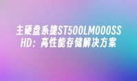 主硬盘系捷ST500LM000SSHD：高性能存储解决方案