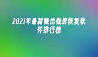 2021年最新微信数据恢复软件排行榜