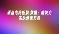 硬盘电路板烧 数据：解决方案及修复方法