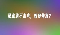 硬盘读不出来，如何修复？