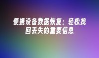 便携设备数据恢复：轻松找回丢失的重要信息