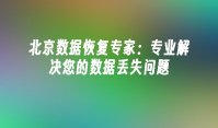 北京数据恢复专家：专业解决您的数据丢失问题