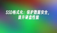 SSD格式化：保护数据安全，提升硬盘性能