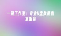 一键工作室：专业U盘数据恢复服务