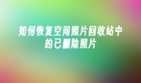 如何恢复空间照片回收站中的已删除照片