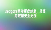 seagate移动硬盘修复，让您的数据安全无忧