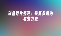 磁盘碎片整理：恢复数据的有效方法