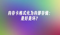 内存卡格式化为内部存储：是好是坏？