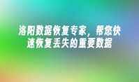 洛阳数据恢复专家，帮您快速恢复丢失的重要数据