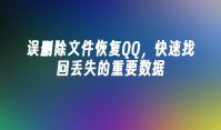 误删除文件恢复QQ，快速找回丢失的重要数据