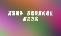 高清磁头：数据恢复的最佳解决方案