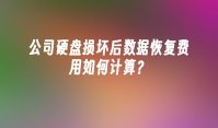 公司硬盘损坏后数据恢复费用如何计算？