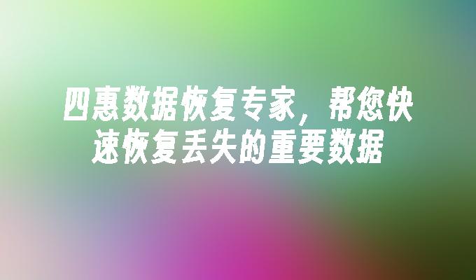 四惠数据恢复专家，帮您快速恢复丢失的重要数据
