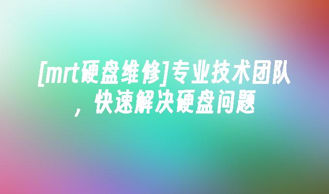[mrt硬盘维修]专业技术团队，快速解决硬盘问题