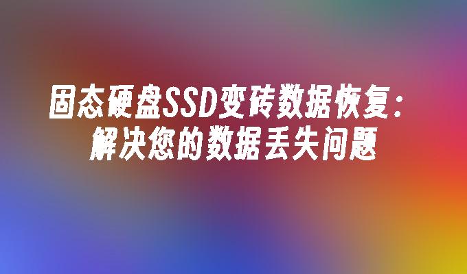 固态硬盘SSD变砖数据恢复：解决您的数据丢失问题