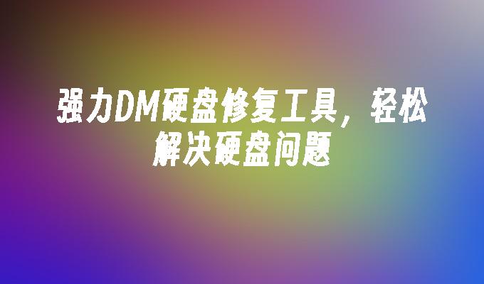 强力DM硬盘修复工具，轻松解决硬盘问题