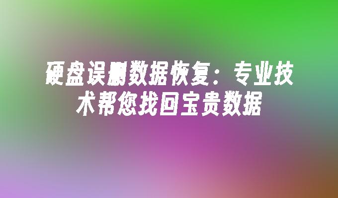 硬盘误删数据恢复：专业技术帮您找回宝贵数据