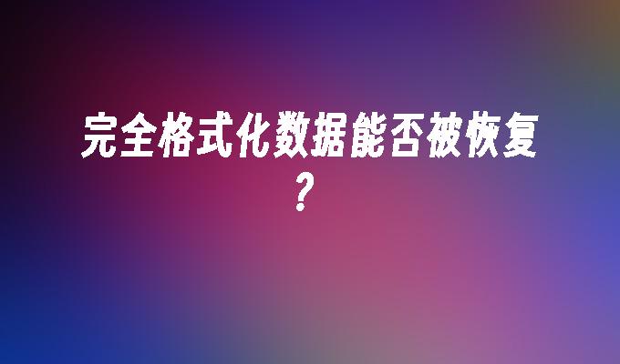 完全格式化数据能否被恢复？