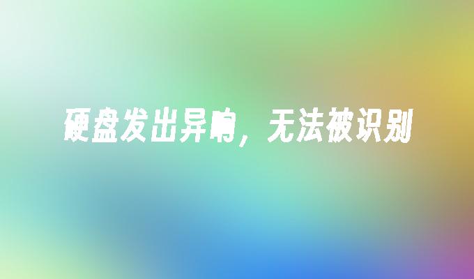 硬盘发出异响，无法被识别