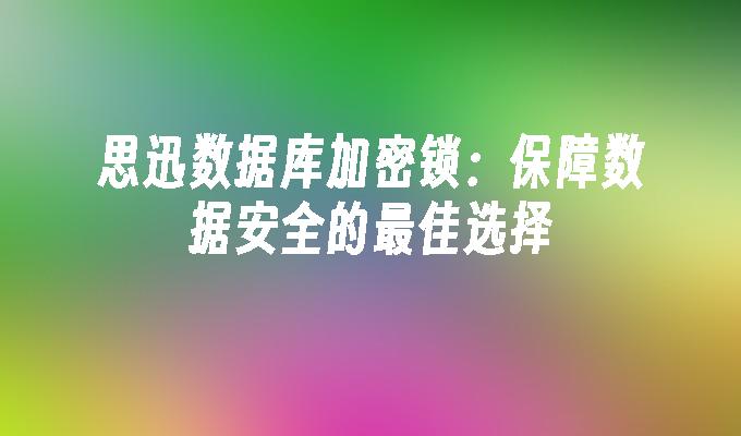思迅数据库加密锁：保障数据安全的最佳选择