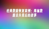 经典数据恢复案例：揭秘数据丢失背后的故事