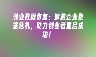 创业数据恢复：解救企业数据危机，助力创业者重启成功！