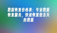数据恢复价格表：专业数据恢复服务，快速恢复您丢失的数据