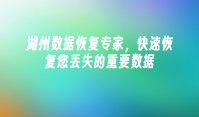 湖州数据恢复专家，快速恢复您丢失的重要数据