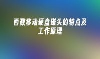 西数移动硬盘磁头的特点及工作原理