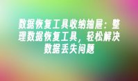 数据恢复工具收纳抽屉：整理数据恢复工具，轻松解决数据丢失问题
