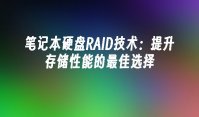 笔记本硬盘RAID技术：提升存储性能的最佳选择