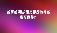 如何检测HP固态硬盘的性能和可靠性？