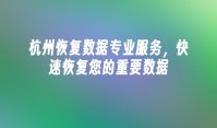 杭州恢复数据专业服务，快速恢复您的重要数据