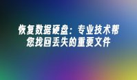 恢复数据硬盘：专业技术帮您找回丢失的重要文件
