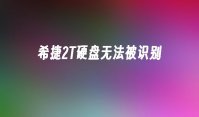 希捷2T硬盘无法被识别