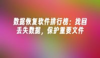 数据恢复软件排行榜：找回丢失数据，保护重要文件