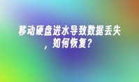 移动硬盘进水导致数据丢失，如何恢复？