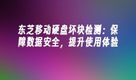 东芝移动硬盘坏块检测：保障数据安全，提升使用体验