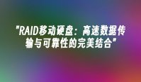 RAID移动硬盘：高速数据传输与可靠性的完美结合