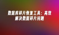 数据库碎片恢复工具：高效解决数据碎片问题