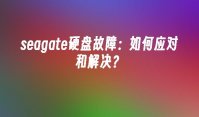 seagate硬盘故障：如何应对和解决？