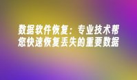 数据软件恢复：专业技术帮您快速恢复丢失的重要数据