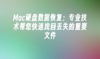 Mac硬盘数据恢复：专业技术帮您快速找回丢失的重要文件