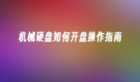 机械硬盘如何开盘操作指南