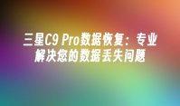 三星C9 Pro数据恢复：专业解决您的数据丢失问题