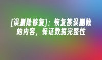 [误删除修复]：恢复被误删除的内容，保证数据完整性