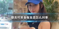 都美竹准备报案是怎么回事 联合其他受害者向警方交材料