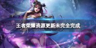 《王者荣耀》资源更新未完全完成是什么 资源更新未完全完成介绍