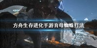 《方舟生存进化手游》育母蜘蛛怎么打 育母蜘蛛打法攻略