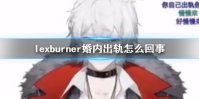 lexburner婚内出轨怎么回事 lexburner婚内出轨汇总详情
